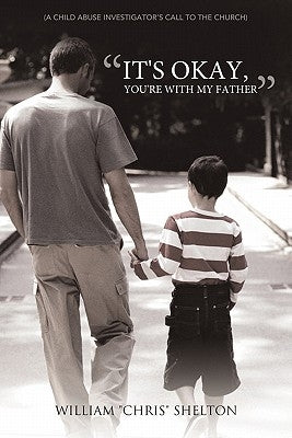 It's Okay, You're with My Father: (A Child Abuse Investigator's Call to the Church) by Shelton, William Chris