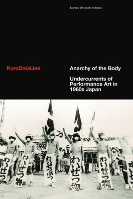 Anarchy of the Body: Undercurrents of Performance Art in 1960s Japan by Kurodalaijee