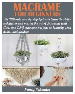 Macrame for Beginners: The Ultimate step by step Guide to learn the skills, techniques and master the art of Macrame with Awesome DIY macrame by Schrader, Nancy