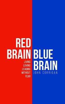 Red Brain Blue Brain: Living, loving and leading without fear by Corrigan, John G.