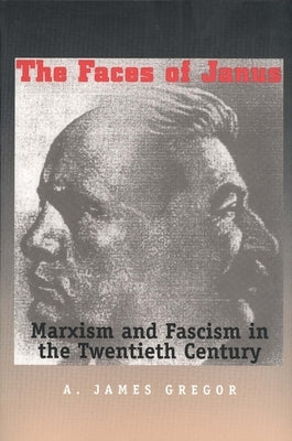 Faces of Janus: Marxism and Fascism in the Twentieth Century by Gregor, A. James