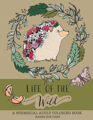 Life Of The Wild: A Whimsical Adult Coloring Book: Stress Relieving Animal Designs by Chen, Karen Sue