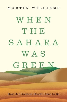 When the Sahara Was Green: How Our Greatest Desert Came to Be by Williams, Martin