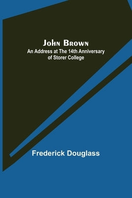 John Brown: An Address at the 14th Anniversary of Storer College by Douglass, Frederick