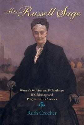 Mrs. Russell Sage: Women's Activism and Philanthropy in Gilded Age and Progressive Era America by Crocker, Ruth