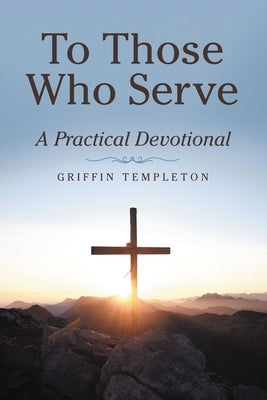 To Those Who Serve: A Practical Devotional by Templeton, Griffin