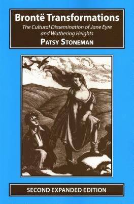 Bronte Transformations: The Cultural Dissemination of Jane Eyre and Wuthering Heights by Stoneman, Patsy