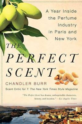 The Perfect Scent: A Year Inside the Perfume Industry in Paris and New York by Burr, Chandler