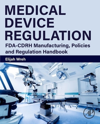 Medical Device Regulation: Fda-Cdrh Manufacturing, Policies and Regulation Handbook by Wreh, Elijah