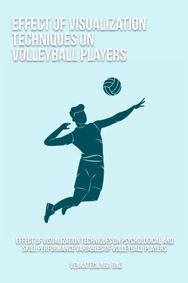 Effect of visualization techniques on psychological and skill performance variables of volleyball players by Rao, Venkateswara