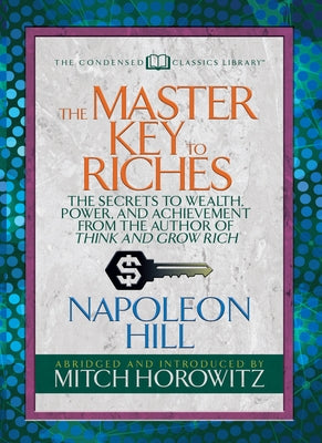 The Master Key to Riches (Condensed Classics): The Secrets to Wealth, Power, and Achievement from the Author of Think and Grow Rich by Hill, Napoleon