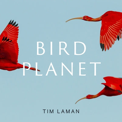 Bird Planet: A Photographic Journey by Laman, Tim