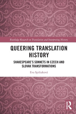 Queering Translation History: Shakespeare's Sonnets in Czech and Slovak Transformations by Spisiakov&#225;, Eva