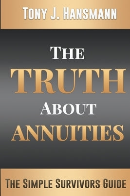 The Truth About Annuities: The Simple Survivors Guide by Hansmann, Tony J.