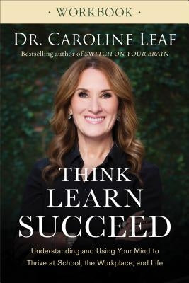 Think, Learn, Succeed Workbook: Understanding and Using Your Mind to Thrive at School, the Workplace, and Life by Leaf, Caroline
