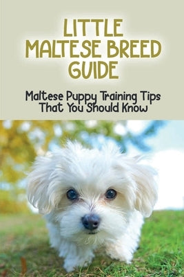 Little Maltese Breed Guide: Maltese Puppy Training Tips That You Should Know: How To Care For A Maltese Dog by Wardrup, Floyd