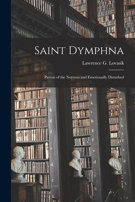 Saint Dymphna: Patron of the Nervous and Emotionally Disturbed by Lovasik, Lawrence G. (Lawrence George)