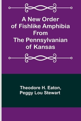 A New Order of Fishlike Amphibia From the Pennsylvanian of Kansas by Theodore H Eaton