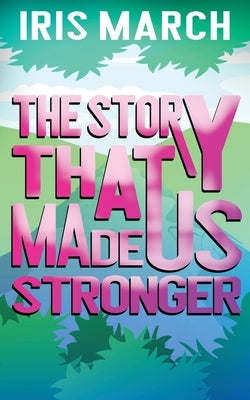 The Story That Made Us Stronger by March, Iris
