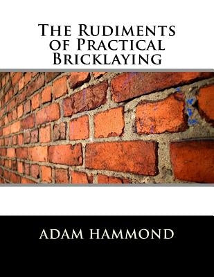 The Rudiments of Practical Bricklaying by Chambers, Roger