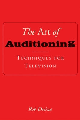 The Art of Auditioning: Techniques for Television by Decina, Rob