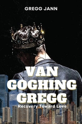 Van Goghing Gregg: Recovery Toward Love by Jann, Gregg