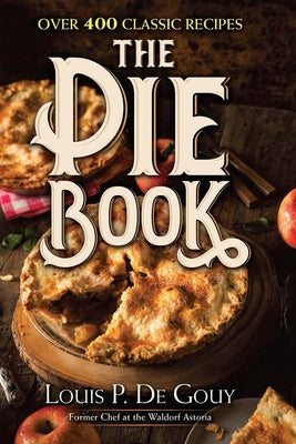 The Pie Book: Over 400 Classic Recipes by De Gouy, Louis P.