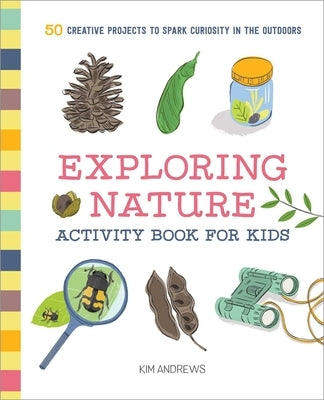 Exploring Nature Activity Book for Kids: 50 Creative Projects to Spark Curiosity in the Outdoors by Andrews, Kim