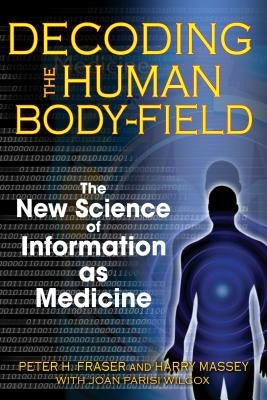 Decoding the Human Body-Field: The New Science of Information as Medicine by Fraser, Peter H.