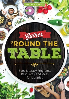 Gather 'Round the Table: Food Literacy Programs, Resources, and Ideas for Libraries by Dodge, Hillary