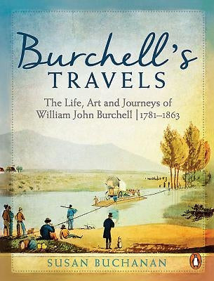 Burchell's Travels: The Life, Art and Journeys of William John Burchell 1781-1863 by Buchanan, Susan