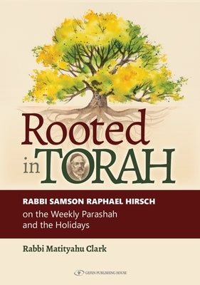 Rooted in Torah: Rabbi Samson Raphael Hirsch on the Weekly Parashah and the Holidays by Clark, Rabbi Matityahu