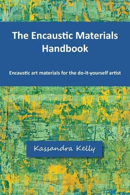 The Encaustic Materials Handbook by Kelly, Kassandra