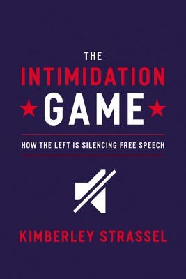 The Intimidation Game: How the Left Is Silencing Free Speech by Strassel, Kimberley