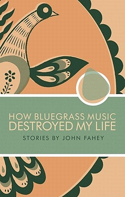 How Bluegrass Music Destroyed My Life by Fahey, John