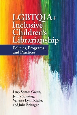 Lgbtqia+ Inclusive Children's Librarianship: Policies, Programs, and Practices by Green, Lucy Santos