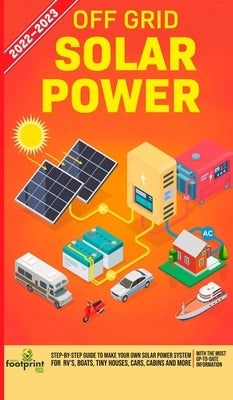 Off Grid Solar Power 2022-2023: Step-By-Step Guide to Make Your Own Solar Power System For RV's, Boats, Tiny Houses, Cars, Cabins and more, With the M by Footprint Press, Small