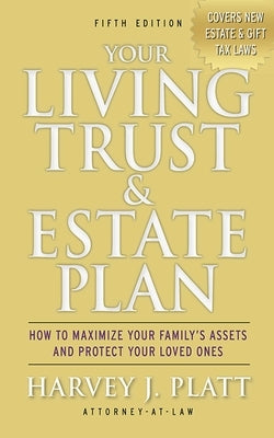 Your Living Trust & Estate Plan: How to Maximize Your Family's Assets and Protect Your Loved Ones, Fifth Edition by Platt, Harvey J.