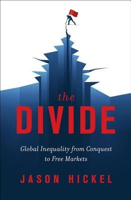 The Divide: Global Inequality from Conquest to Free Markets by Hickel, Jason