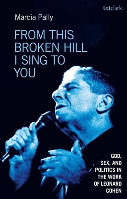 From This Broken Hill I Sing to You: God, Sex, and Politics in the Work of Leonard Cohen by Pally, Marcia