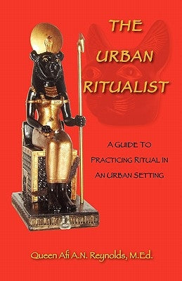 The Urban Ritualist: A Guide to Practicing Ritual in an Urban Setting by Reynolds, Queen Afi a. N. M. Ed