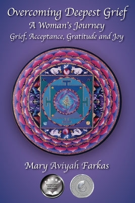 Overcoming Deepest Grief, a Woman's Journey: Grief, Acceptance, Gratitude and Joy by Farkas, Mary Aviyah