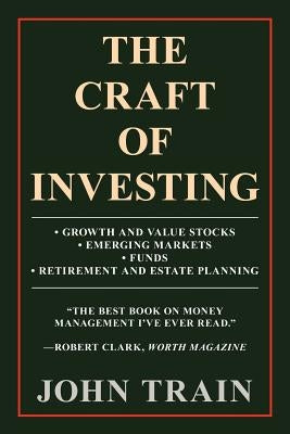 The Craft of Investing: Growth and Value Stocks - Emerging Markets - Funds - Retirement and Estate Planning by Train, John