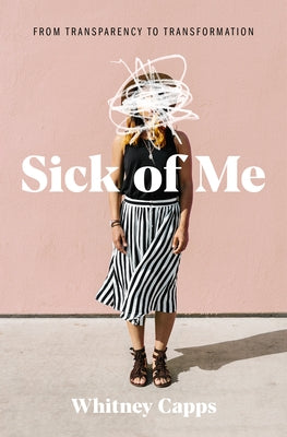 Sick of Me: From Transparency to Transformation by Capps, Whitney