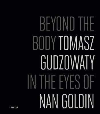 Tomasz Gudzowaty: Beyond the Body: In the Eyes of Nan Goldin by Gudzowaty, Tomasz