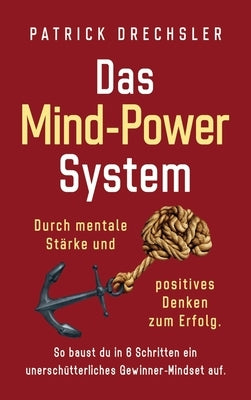 Das Mind-Power-System: Durch mentale Stärke und positives Denken zum Erfolg. So baust du in 6 Schritten ein unerschütterliches Gewinner-Minds by Drechsler, Patrick