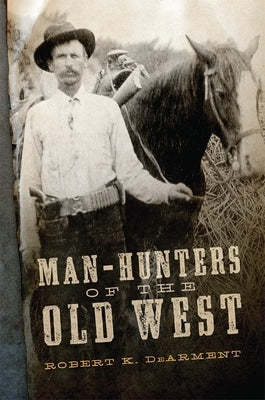 Man-Hunters of the Old West by Dearment, Robert K.