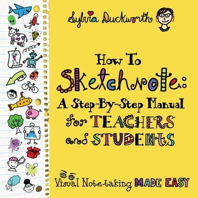 How To Sketchnote: A Step-by-Step Manual for Teachers and Students by Duckworth, Sylvia