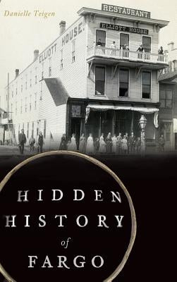 Hidden History of Fargo by Teigen, Danielle