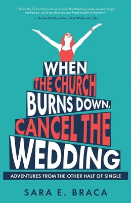 When the Church Burns Down, Cancel the Wedding: Adventures from the Other Half of Single by Braca, Sara E.